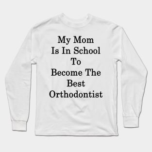 My Mom Is In School To Become The Best Orthodontist Long Sleeve T-Shirt